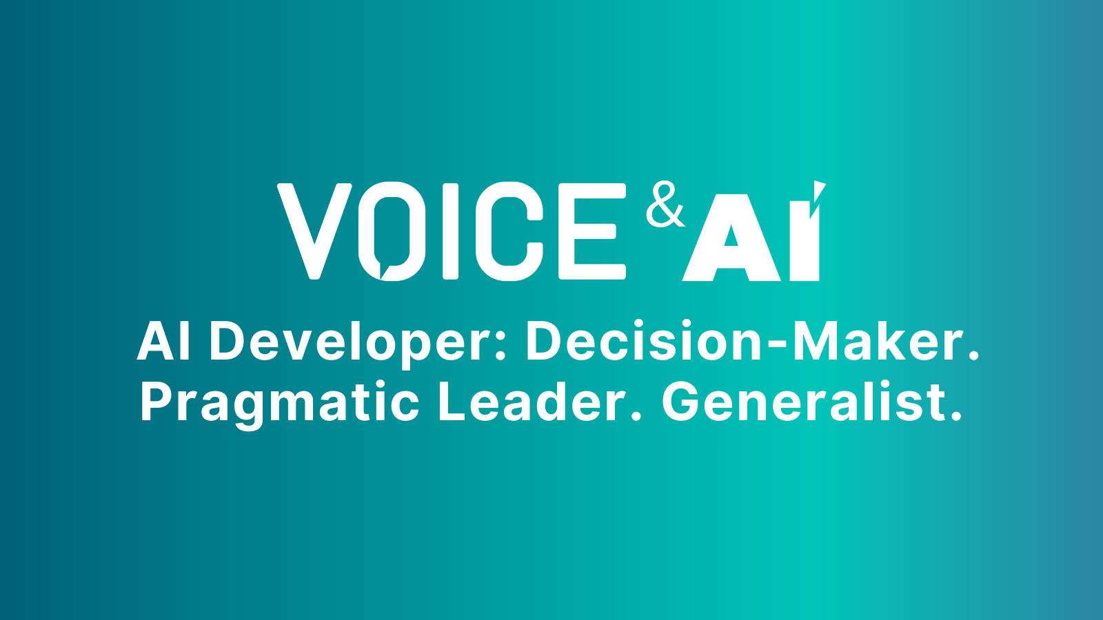 AI Developer: Decision-Maker. Pragmatic Leader. Generalist.